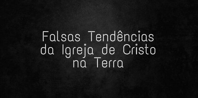 Flasas tendências da Igreja de Cristo na terra